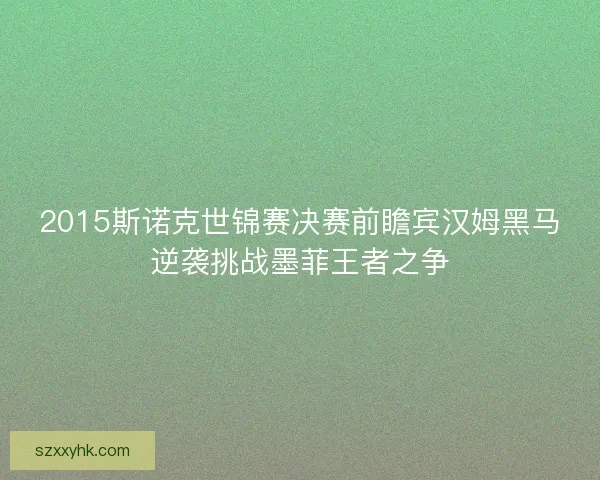 2015斯诺克世锦赛决赛前瞻宾汉姆黑马逆袭挑战墨菲王者之争 2015斯诺克世锦赛决赛前瞻宾汉姆黑马逆袭挑战墨菲王者之争