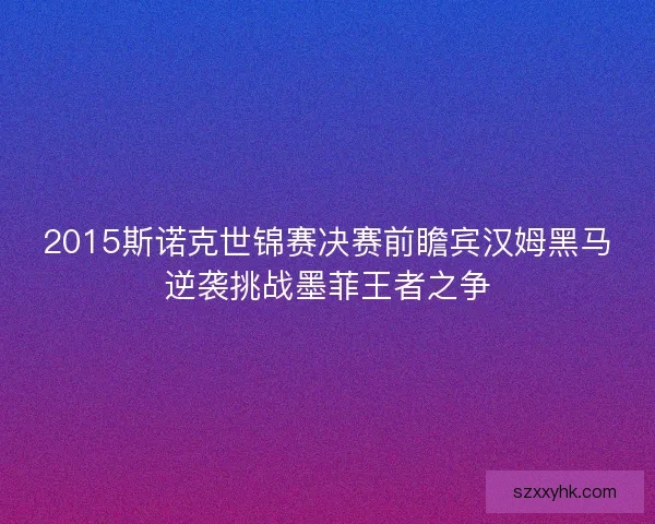 2015斯诺克世锦赛决赛前瞻宾汉姆黑马逆袭挑战墨菲王者之争