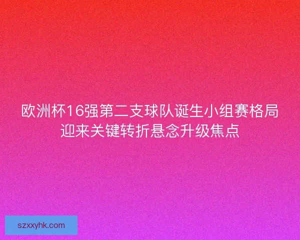 欧洲杯16强第二支球队诞生小组赛格局迎来关键转折悬念升级焦点