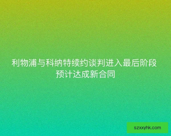 利物浦与科纳特续约谈判进入最后阶段 预计达成新合同