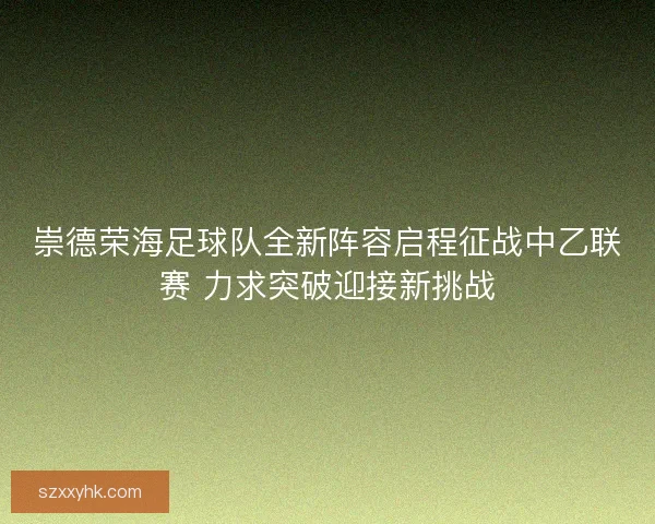 崇德荣海足球队全新阵容启程征战中乙联赛 力求突破迎接新挑战