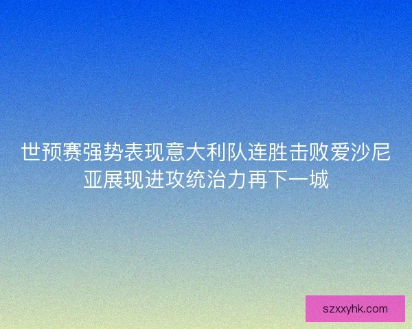 世预赛强势表现意大利队连胜击败爱沙尼亚展现进攻统治力再下一城