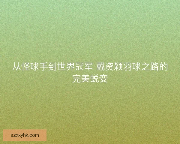 从怪球手到世界冠军 戴资颖羽球之路的完美蜕变