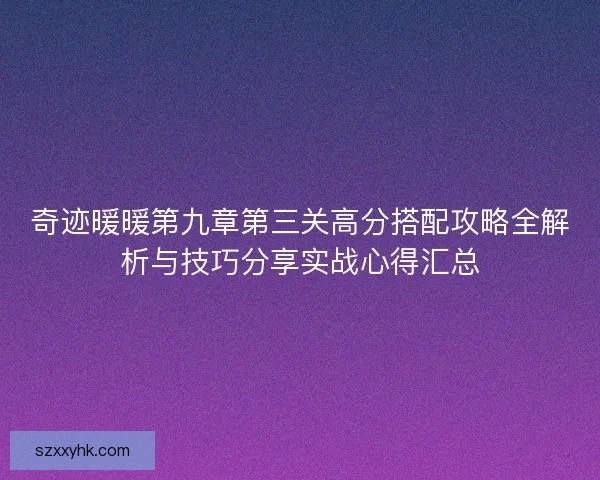 奇迹暖暖第九章第三关高分搭配攻略全解析与技巧分享实战心得汇总