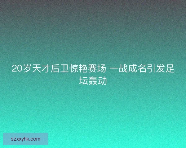 20岁天才后卫惊艳赛场 一战成名引发足坛轰动