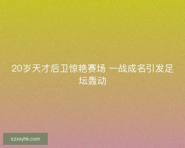 20岁天才后卫惊艳赛场 一战成名引发足坛轰动