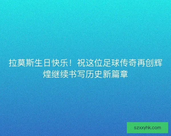 拉莫斯生日快乐！祝这位足球传奇再创辉煌继续书写历史新篇章