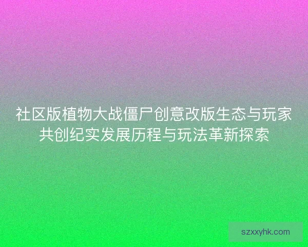 社区版植物大战僵尸创意改版生态与玩家共创纪实发展历程与玩法革新探索