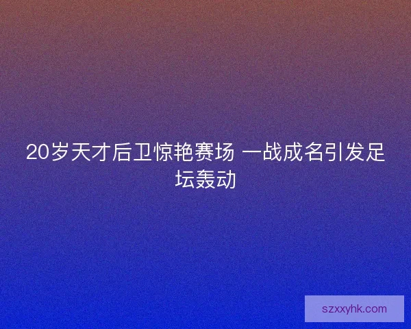 20岁天才后卫惊艳赛场 一战成名引发足坛轰动