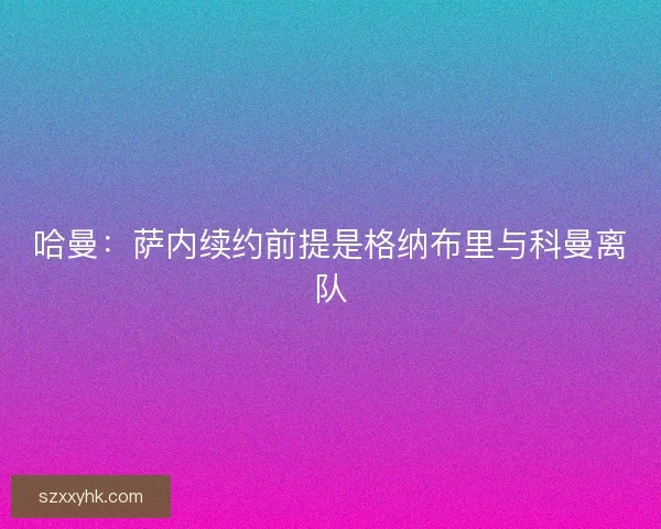 哈曼：萨内续约前提是格纳布里与科曼离队