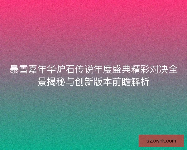 暴雪嘉年华炉石传说年度盛典精彩对决全景揭秘与创新版本前瞻解析 暴雪嘉年华炉石传说年度盛典精彩对决全景揭秘与创新版本前瞻解析